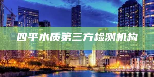 四平水质第三方检测机构