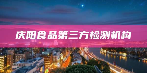 庆阳食品第三方检测机构