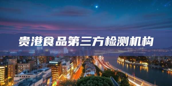 贵港食品第三方检测机构