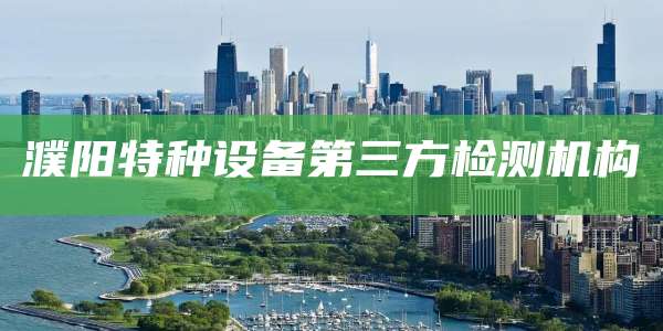 濮阳特种设备第三方检测机构