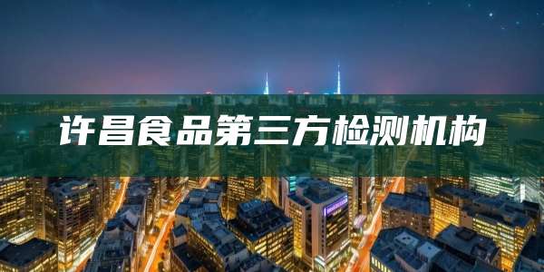 许昌食品第三方检测机构