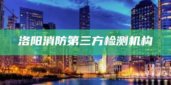 洛阳消防第三方检测机构