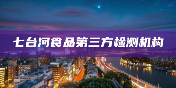 七台河食品第三方检测机构