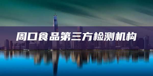 周口食品第三方检测机构