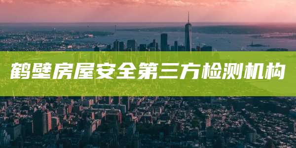 鹤壁房屋安全第三方检测机构