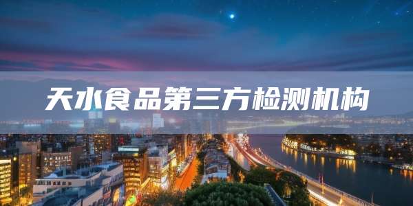 天水食品第三方检测机构