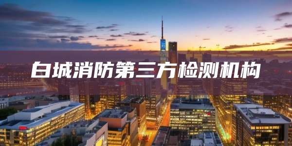 白城消防第三方检测机构