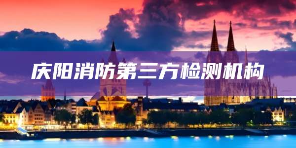 庆阳消防第三方检测机构