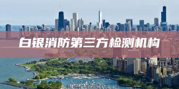 白银消防第三方检测机构