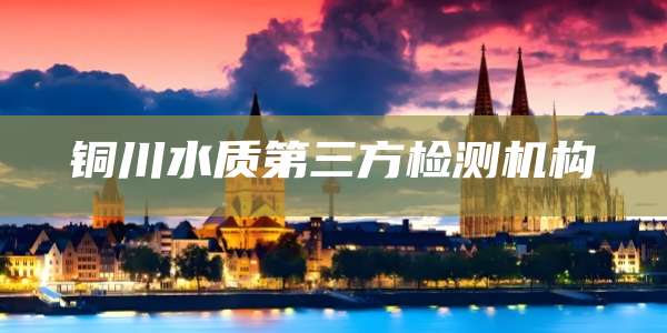 铜川水质第三方检测机构