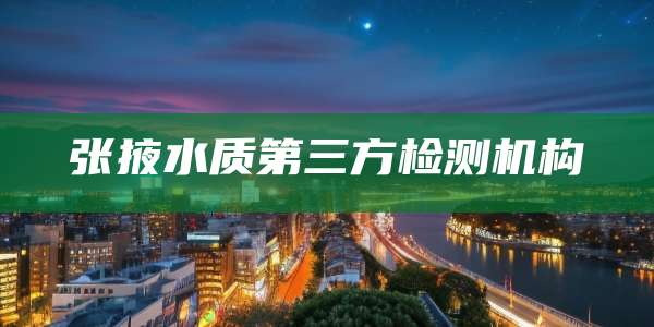 张掖水质第三方检测机构