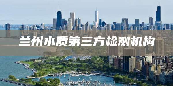 兰州水质第三方检测机构