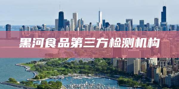 黑河食品第三方检测机构