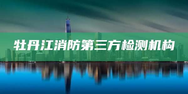 牡丹江消防第三方检测机构