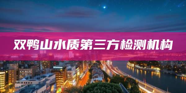 双鸭山水质第三方检测机构