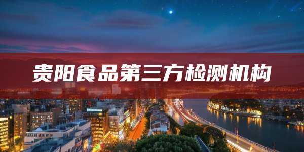 贵阳食品第三方检测机构