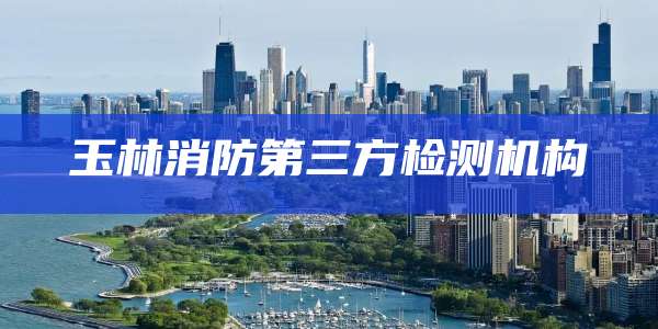 玉林消防第三方检测机构