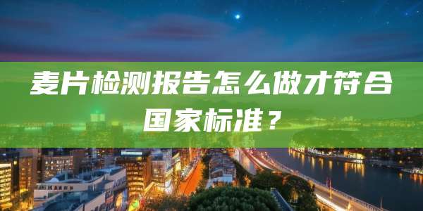 麦片检测报告怎么做才符合国家标准？