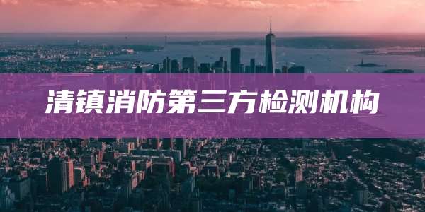 清镇消防第三方检测机构