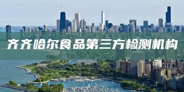 齐齐哈尔食品第三方检测机构
