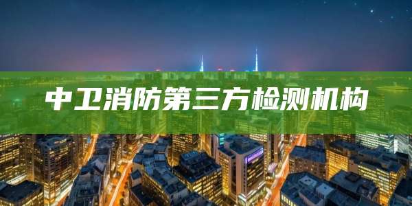 中卫消防第三方检测机构