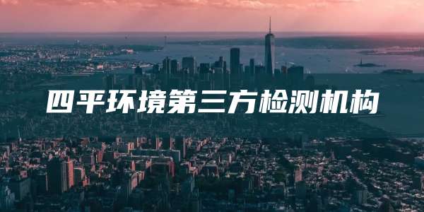 四平环境第三方检测机构