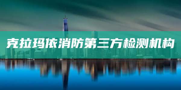 克拉玛依消防第三方检测机构