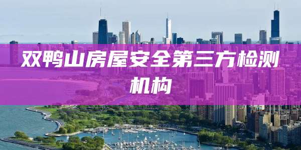 双鸭山房屋安全第三方检测机构