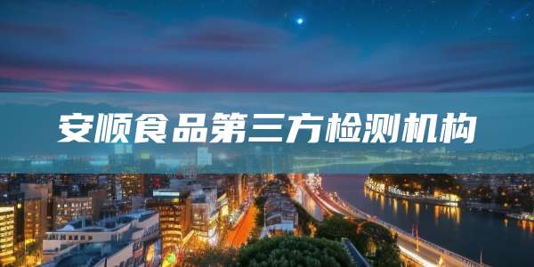 安顺食品第三方检测机构
