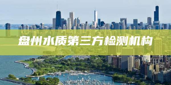 盘州水质第三方检测机构