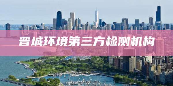 晋城环境第三方检测机构