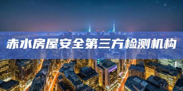 赤水房屋安全第三方检测机构