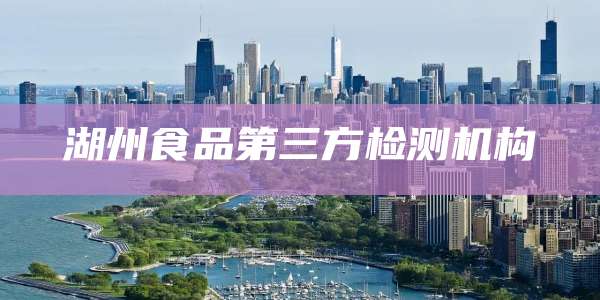 湖州食品第三方检测机构