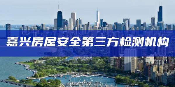 嘉兴房屋安全第三方检测机构