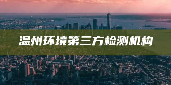 温州环境第三方检测机构