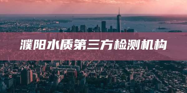 濮阳水质第三方检测机构