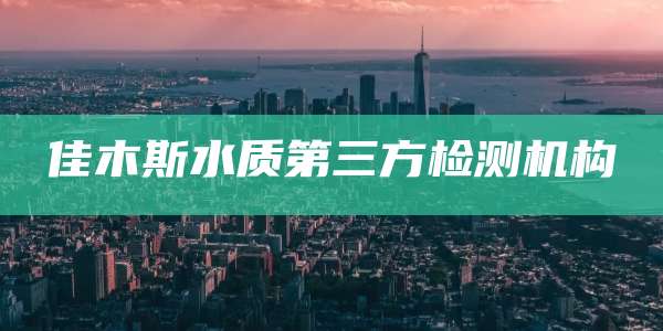 佳木斯水质第三方检测机构