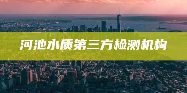 河池水质第三方检测机构