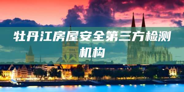 牡丹江房屋安全第三方检测机构