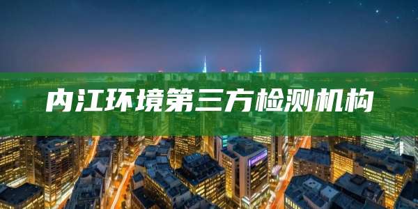内江环境第三方检测机构