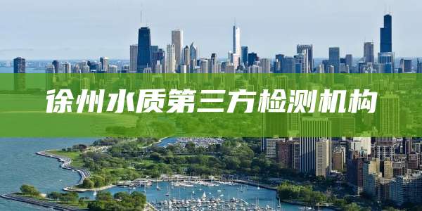 徐州水质第三方检测机构
