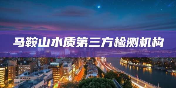 马鞍山水质第三方检测机构