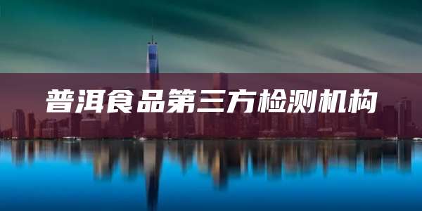 普洱食品第三方检测机构