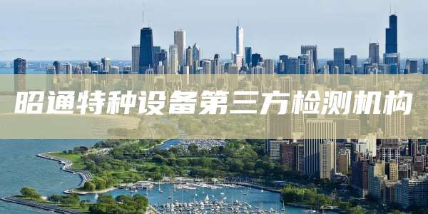 昭通特种设备第三方检测机构