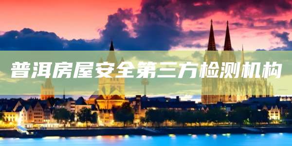 普洱房屋安全第三方检测机构