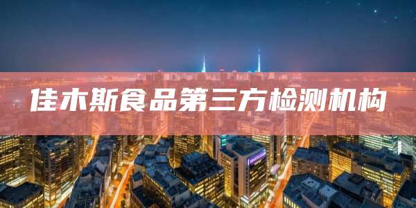 佳木斯食品第三方检测机构