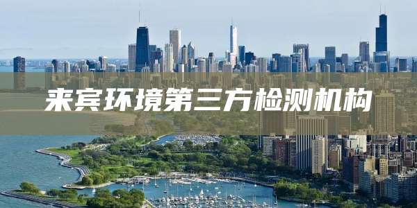 来宾环境第三方检测机构