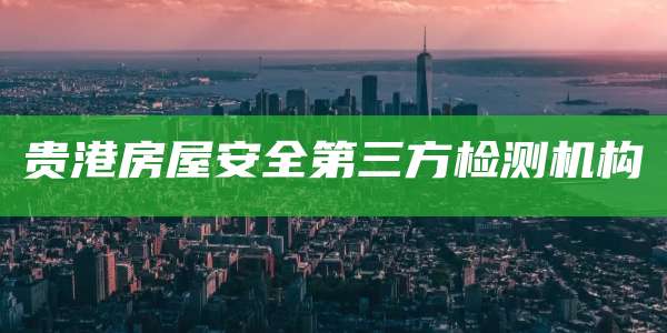 贵港房屋安全第三方检测机构