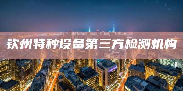 钦州特种设备第三方检测机构