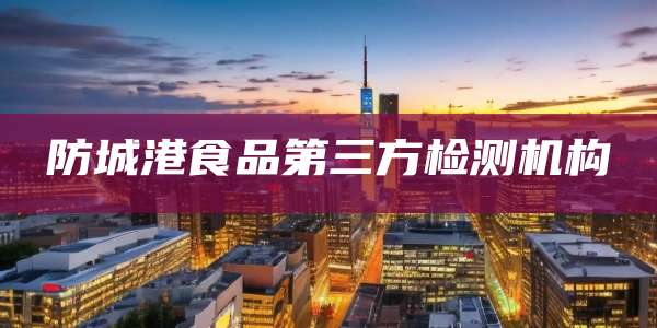 防城港食品第三方检测机构